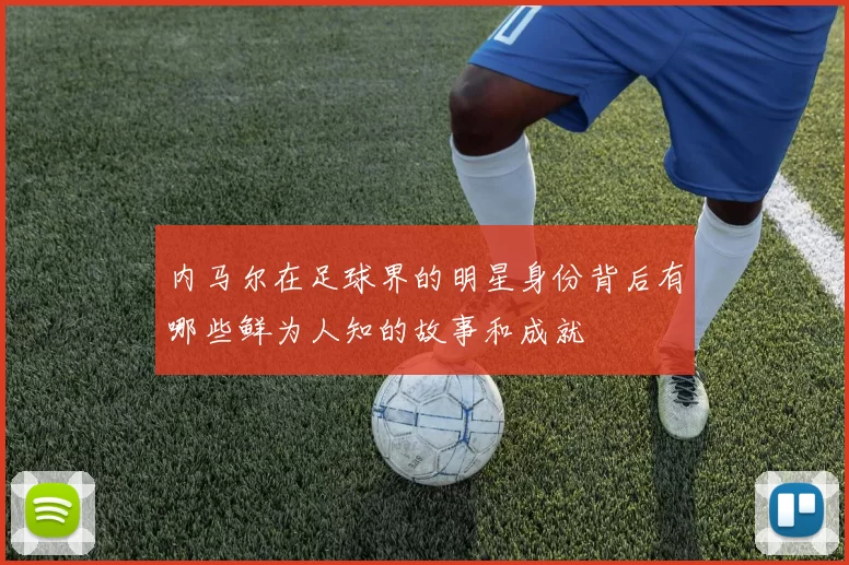 内马尔在足球界的明星身份背后有哪些鲜为人知的故事和成就