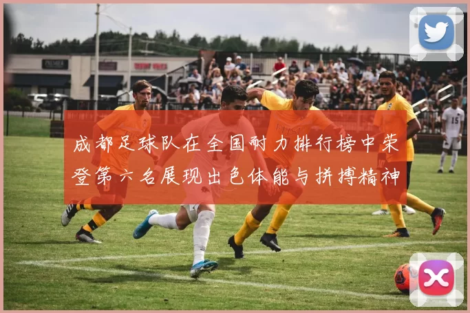 成都足球队在全国耐力排行榜中荣登第六名展现出色体能与拼搏精神