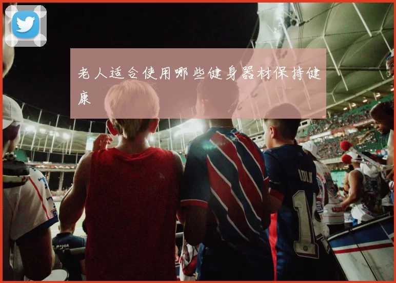 老人适合使用哪些健身器材保持健康