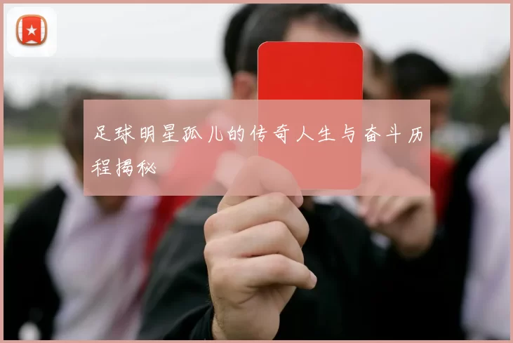 足球明星孤儿的传奇人生与奋斗历程揭秘