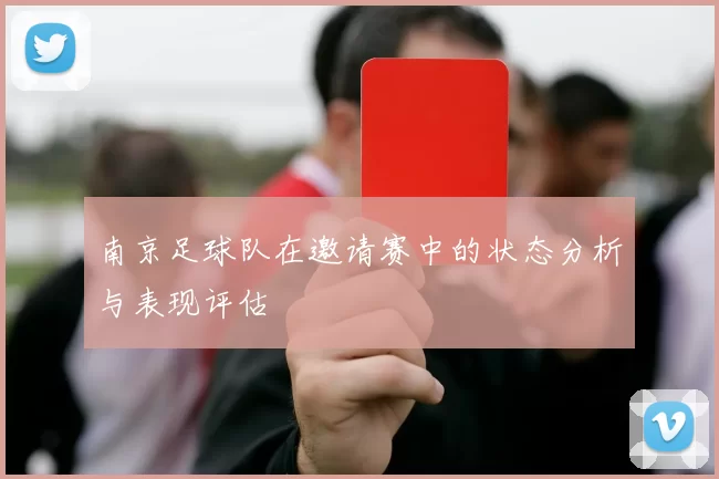 南京足球队在邀请赛中的状态分析与表现评估