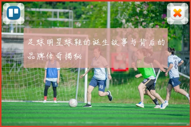足球明星球鞋的诞生故事与背后的品牌传奇揭秘