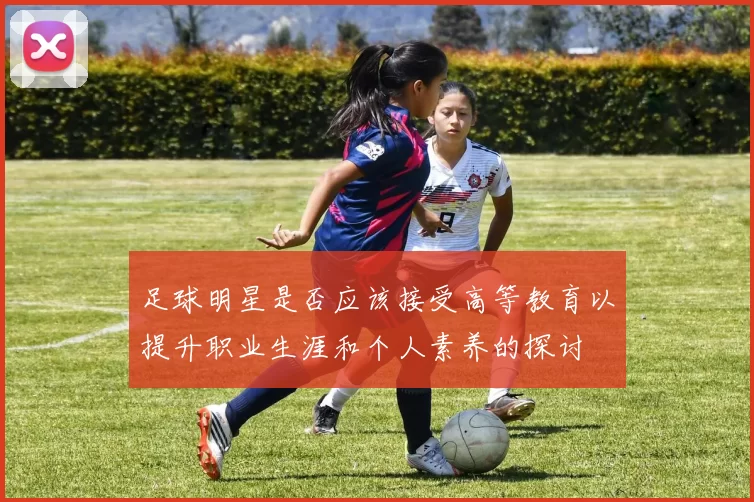 足球明星是否应该接受高等教育以提升职业生涯和个人素养的探讨