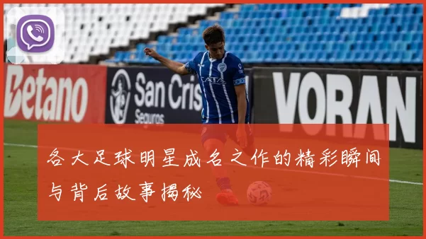 各大足球明星成名之作的精彩瞬间与背后故事揭秘