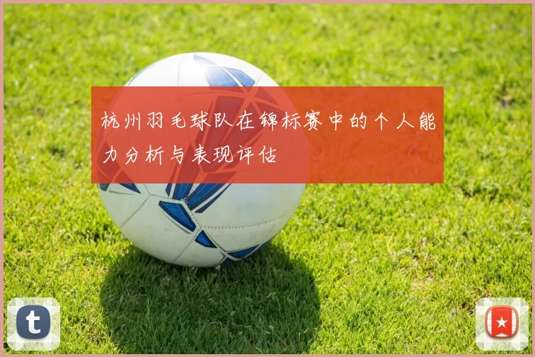 杭州羽毛球队在锦标赛中的个人能力分析与表现评估