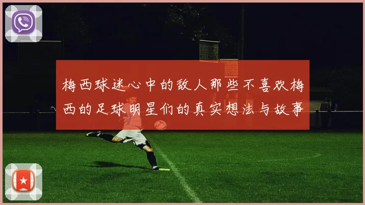 梅西球迷心中的敌人那些不喜欢梅西的足球明星们的真实想法与故事