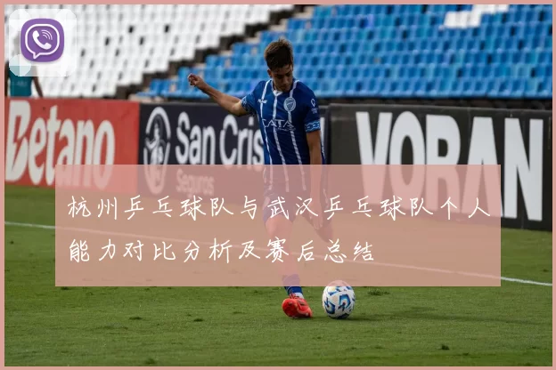 杭州乒乓球队与武汉乒乓球队个人能力对比分析及赛后总结