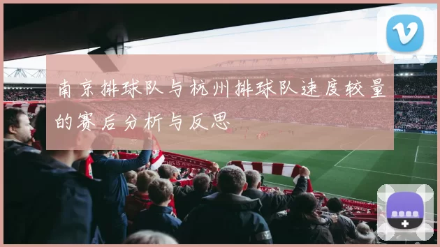 南京排球队与杭州排球队速度较量的赛后分析与反思