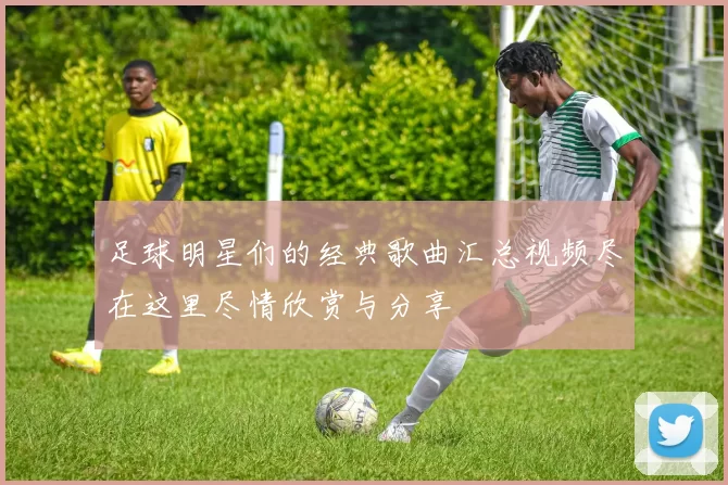 足球明星们的经典歌曲汇总视频尽在这里尽情欣赏与分享