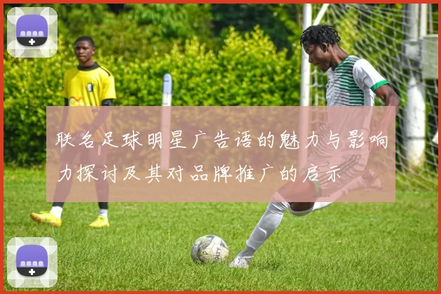 联名足球明星广告语的魅力与影响力探讨及其对品牌推广的启示