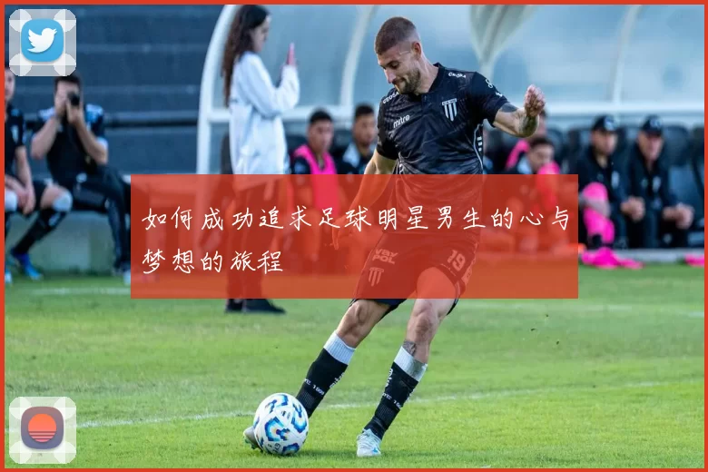 如何成功追求足球明星男生的心与梦想的旅程