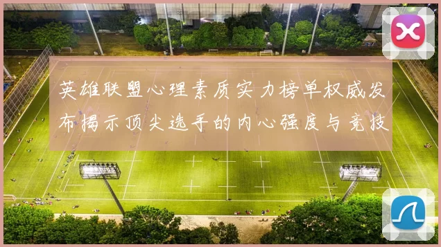 英雄联盟心理素质实力榜单权威发布揭示顶尖选手的内心强度与竞技表现