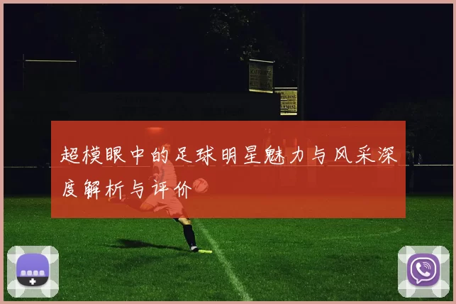 超模眼中的足球明星魅力与风采深度解析与评价