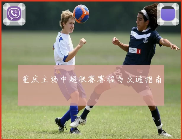 重庆主场中超联赛赛程与交通指南