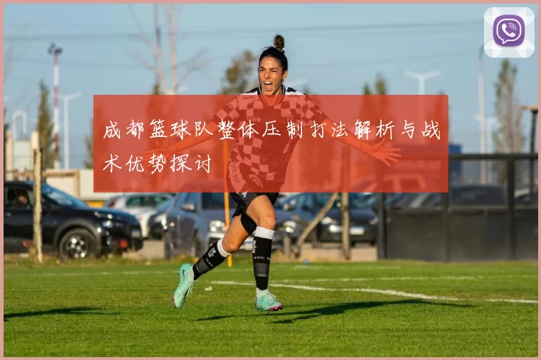 成都篮球队整体压制打法解析与战术优势探讨