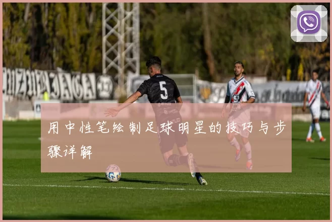 用中性笔绘制足球明星的技巧与步骤详解