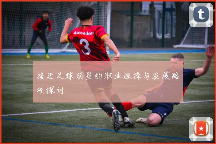接近足球明星的职业选择与发展路径探讨