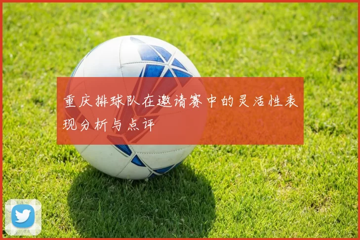 重庆排球队在邀请赛中的灵活性表现分析与点评