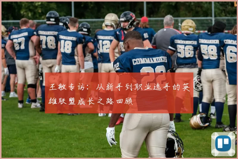 王敏专访：从新手到职业选手的英雄联盟成长之路回顾