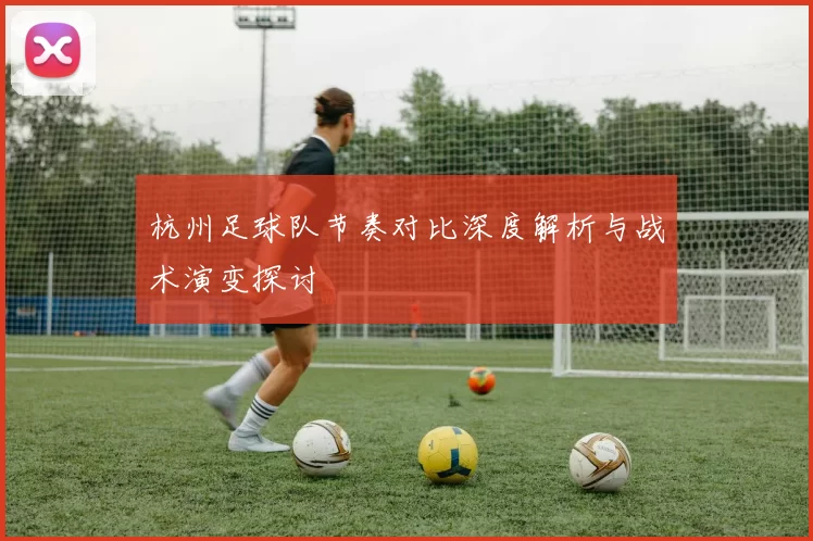 杭州足球队节奏对比深度解析与战术演变探讨