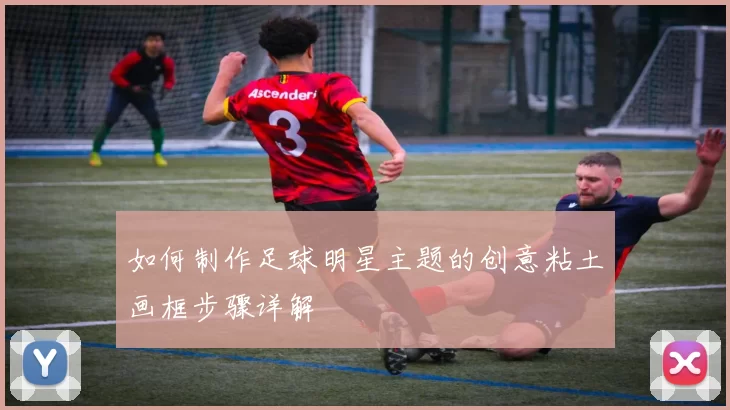 如何制作足球明星主题的创意粘土画框步骤详解