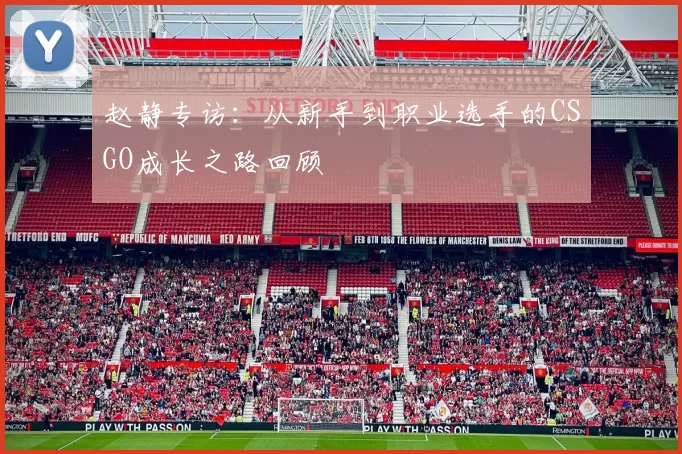赵静专访：从新手到职业选手的CSGO成长之路回顾