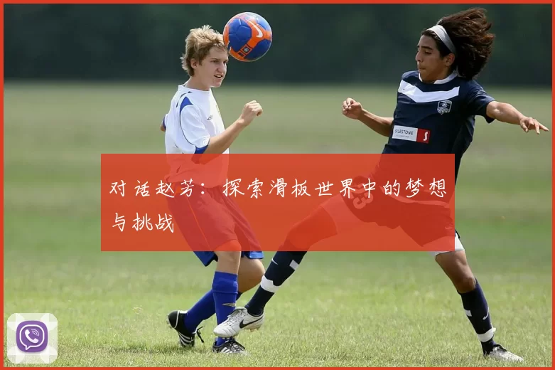 对话赵芳：探索滑板世界中的梦想与挑战