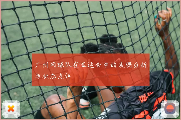 广州网球队在亚运会中的表现分析与状态点评