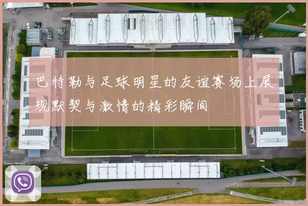巴特勒与足球明星的友谊赛场上展现默契与激情的精彩瞬间