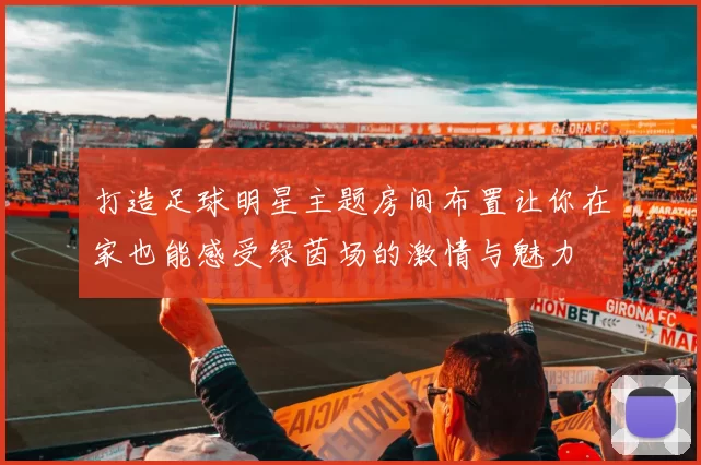 打造足球明星主题房间布置让你在家也能感受绿茵场的激情与魅力