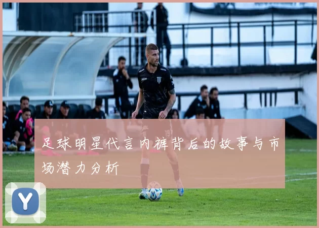 足球明星代言内裤背后的故事与市场潜力分析