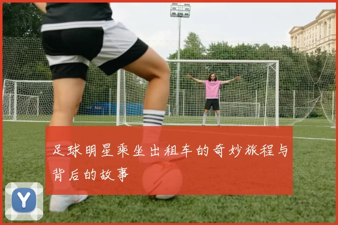 足球明星乘坐出租车的奇妙旅程与背后的故事