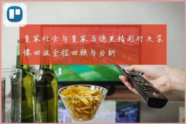 皇家社会与皇家马德里精彩对决录像回放全程回顾与分析