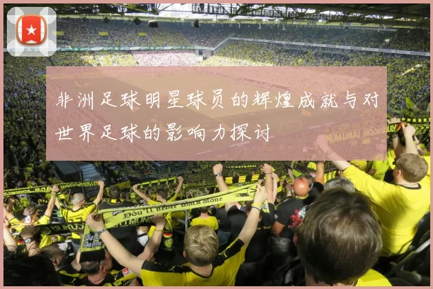 非洲足球明星球员的辉煌成就与对世界足球的影响力探讨