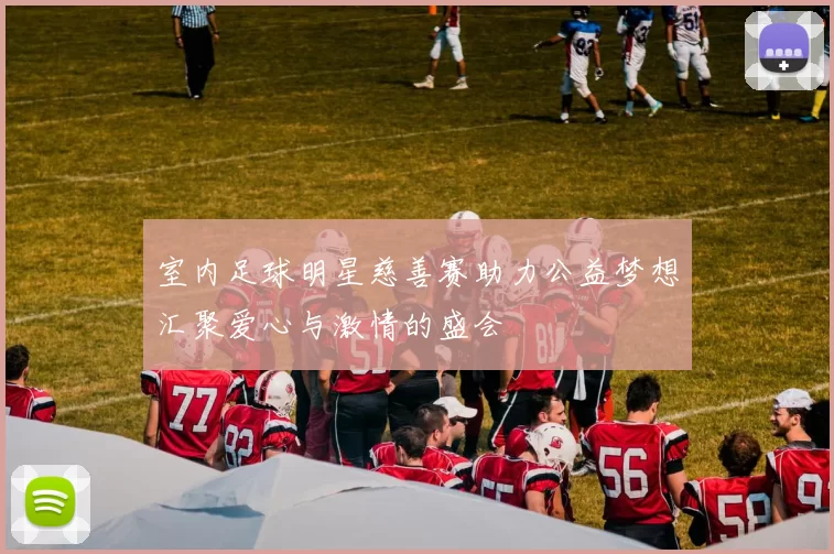 室内足球明星慈善赛助力公益梦想汇聚爱心与激情的盛会