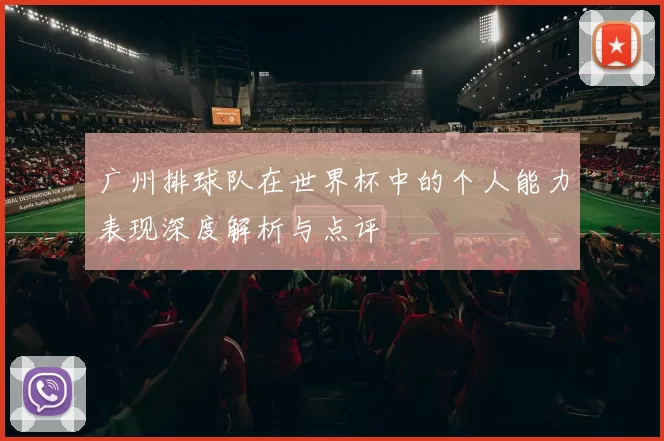 广州排球队在世界杯中的个人能力表现深度解析与点评