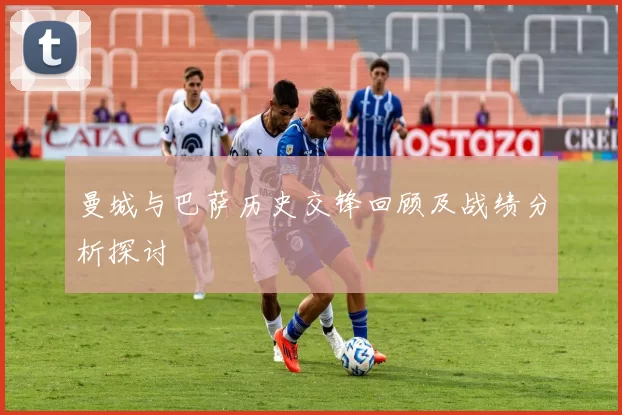 曼城与巴萨历史交锋回顾及战绩分析探讨
