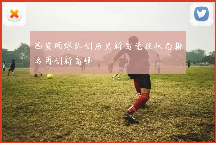 西安网球队创历史新高竞技状态排名再创新高峰