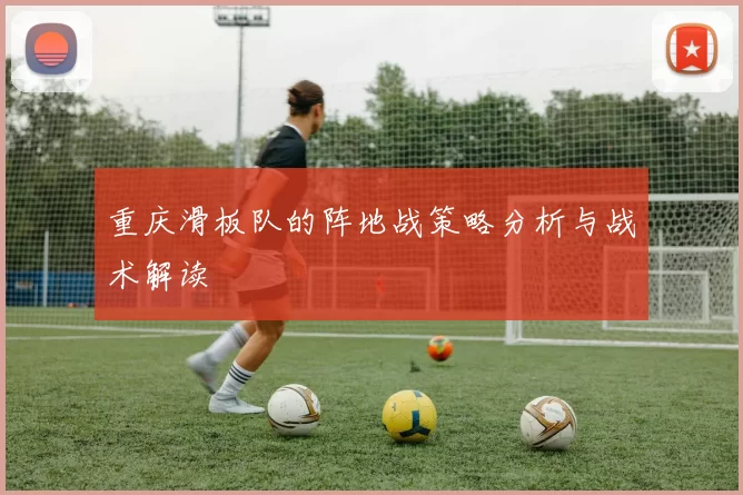重庆滑板队的阵地战策略分析与战术解读