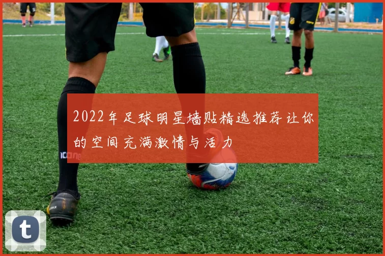 2022年足球明星墙贴精选推荐让你的空间充满激情与活力