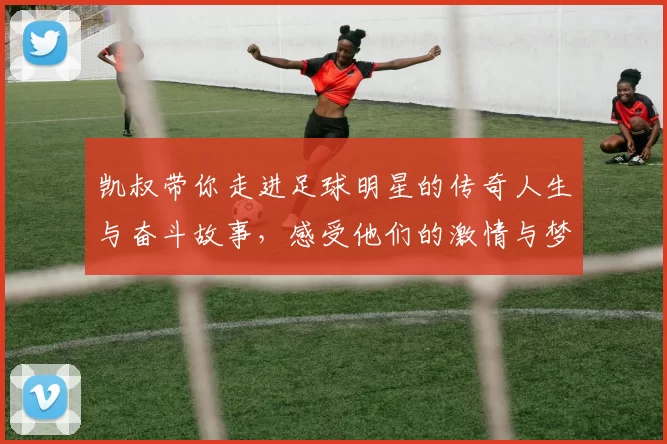 凯叔带你走进足球明星的传奇人生与奋斗故事，感受他们的激情与梦想