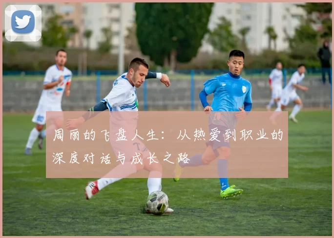 周丽的飞盘人生：从热爱到职业的深度对话与成长之路