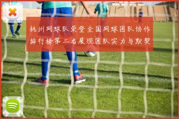 杭州网球队荣登全国网球团队协作排行榜第二名展现团队实力与默契