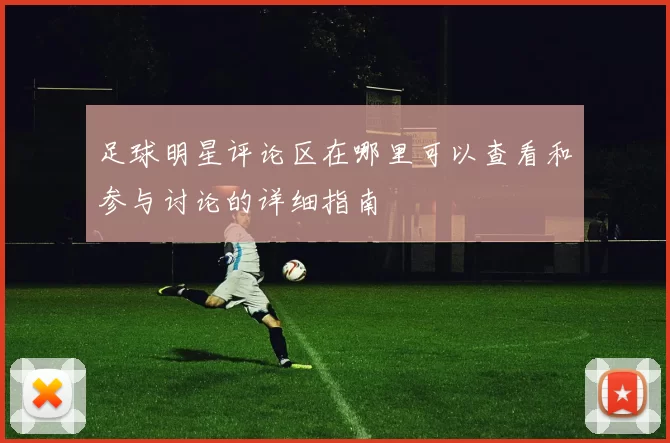 足球明星评论区在哪里可以查看和参与讨论的详细指南