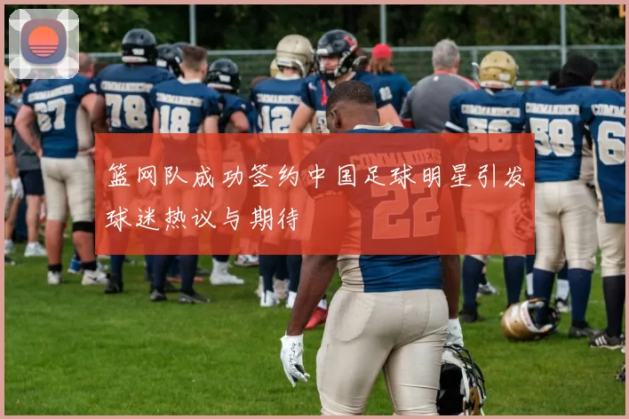 篮网队成功签约中国足球明星引发球迷热议与期待