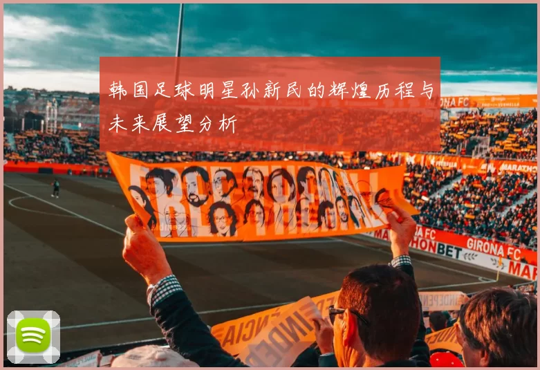 韩国足球明星孙新民的辉煌历程与未来展望分析
