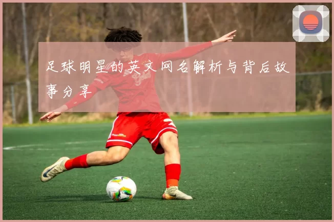 足球明星的英文网名解析与背后故事分享