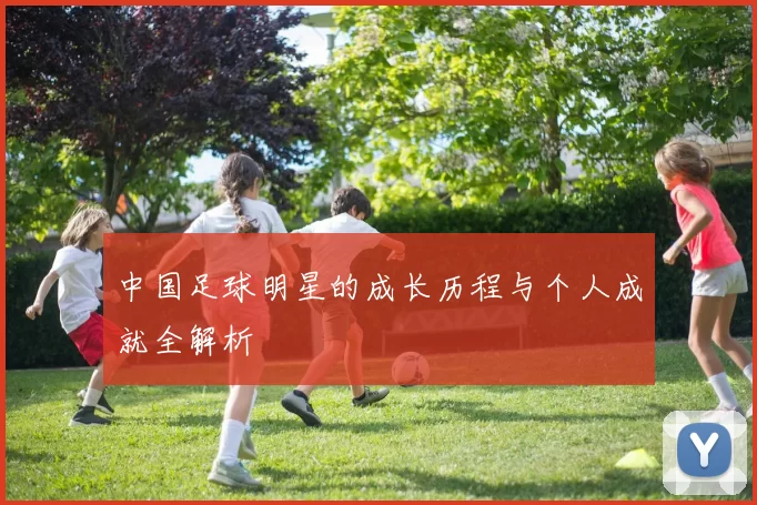 中国足球明星的成长历程与个人成就全解析