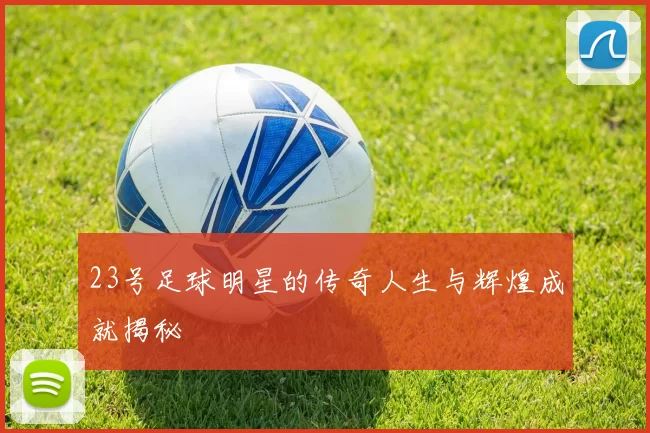 23号足球明星的传奇人生与辉煌成就揭秘
