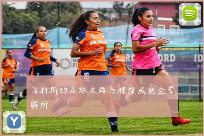 马科斯的足球之路与辉煌成就全景解析